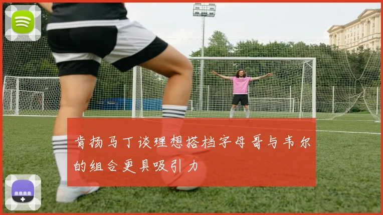 肯扬马丁谈理想搭档字母哥与韦尔的组合更具吸引力