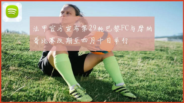 法甲官方宣布第29轮巴黎FC与摩纳哥比赛改期至四月十日举行