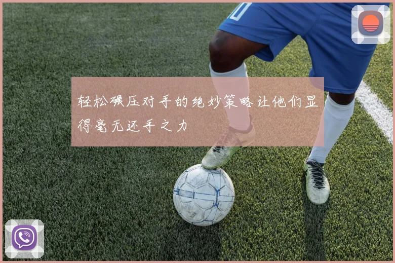 轻松碾压对手的绝妙策略让他们显得毫无还手之力