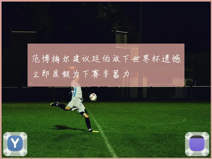 范博梅尔建议廷伯放下世界杯遗憾立即度假为下赛季蓄力