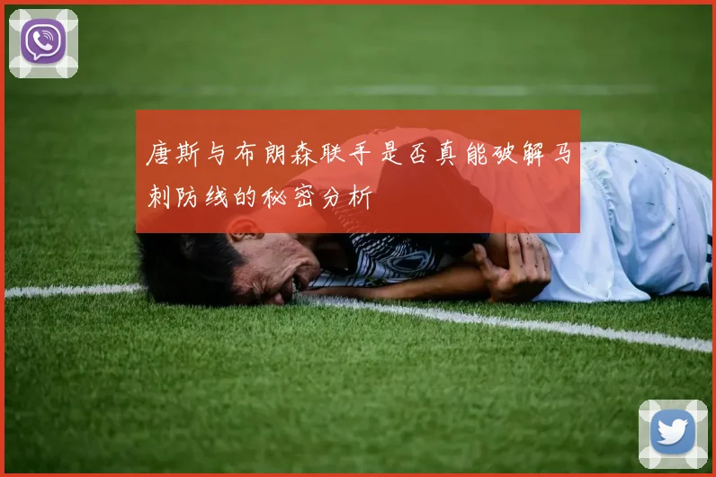 唐斯与布朗森联手是否真能破解马刺防线的秘密分析