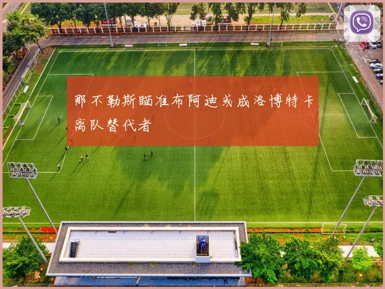 那不勒斯瞄准布阿迪或成洛博特卡离队替代者