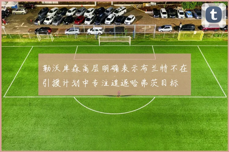 勒沃库森高层明确表示布兰特不在引援计划中专注追逐哈弗茨目标