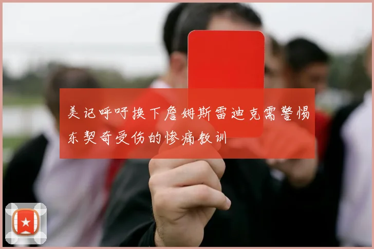 美记呼吁换下詹姆斯雷迪克需警惕东契奇受伤的惨痛教训