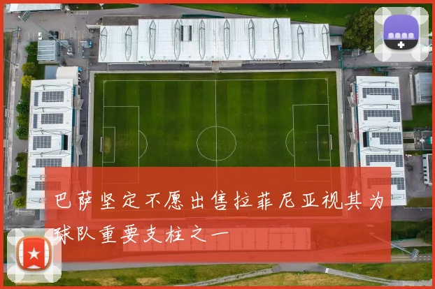 巴萨坚定不愿出售拉菲尼亚视其为球队重要支柱之一