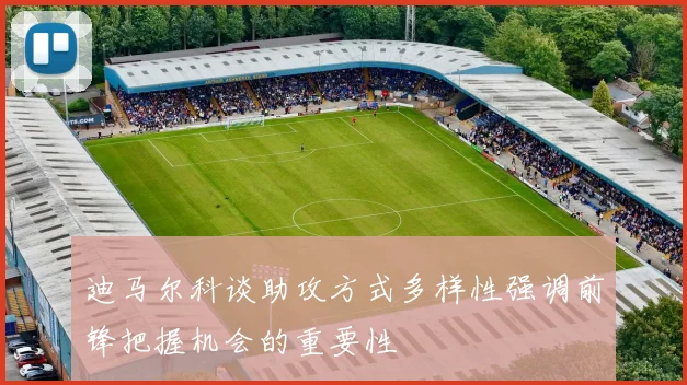 迪马尔科谈助攻方式多样性强调前锋把握机会的重要性